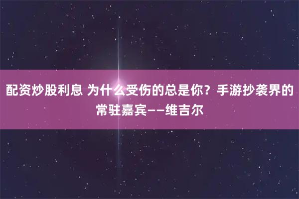 配资炒股利息 为什么受伤的总是你？手游抄袭界的常驻嘉宾——维吉尔