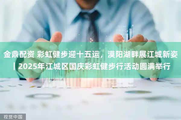 金鼎配资 彩虹健步迎十五运，漠阳湖畔展江城新姿｜2025年江城区国庆彩虹健步行活动圆满举行