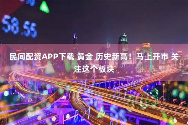 民间配资APP下载 黄金 历史新高！马上开市 关注这个板块