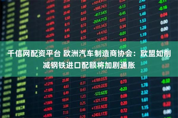 千信网配资平台 欧洲汽车制造商协会：欧盟如削减钢铁进口配额将加剧通胀