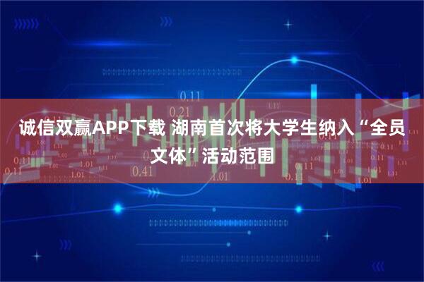 诚信双赢APP下载 湖南首次将大学生纳入“全员文体”活动范围
