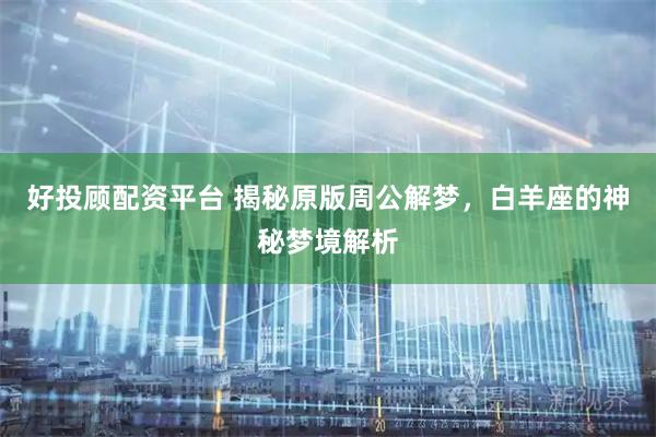 好投顾配资平台 揭秘原版周公解梦,白羊座的神秘梦境解析