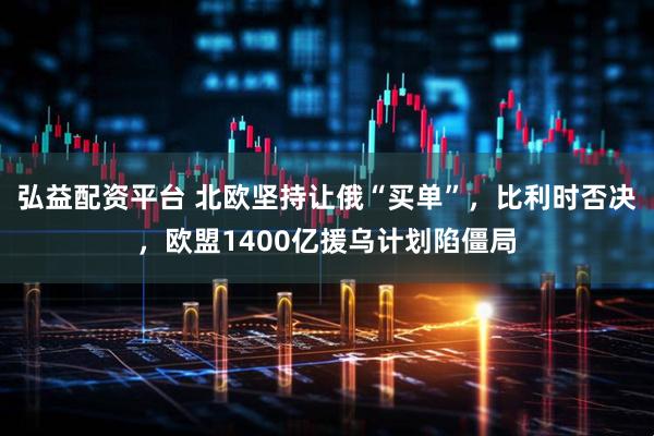 弘益配资平台 北欧坚持让俄“买单”，比利时否决，欧盟1400亿援乌计划陷僵局