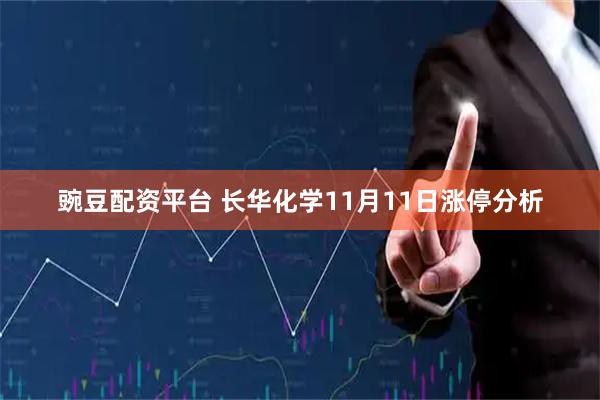 豌豆配资平台 长华化学11月11日涨停分析