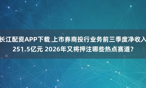 长江配资APP下载 上市券商投行业务前三季度净收入251.5亿元 2026年又将押注哪些热点赛道？