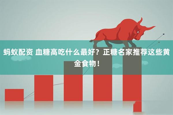 蚂蚁配资 血糖高吃什么最好？正糖名家推荐这些黄金食物！