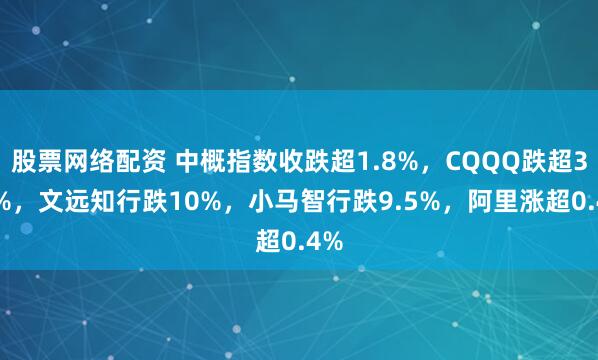 股票网络配资 中概指数收跌超1.8%，CQQQ跌超3.3%，文远知行跌10%，小马智行跌9.5%，阿里涨超0.4%