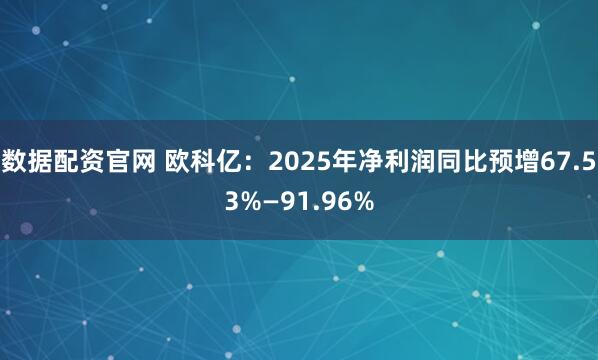 数据配资官网 欧科亿：2025年净利润同比预增67.53%—91.96%