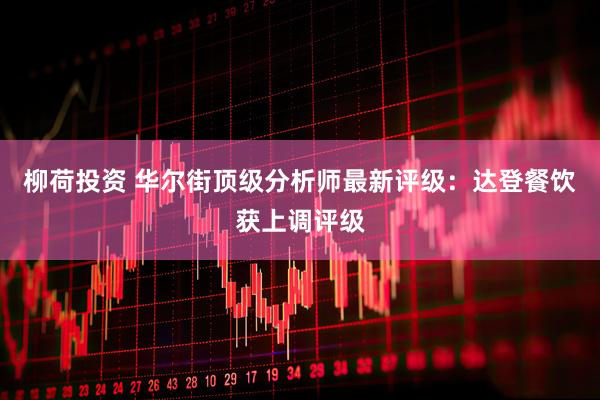 柳荷投资 华尔街顶级分析师最新评级：达登餐饮获上调评级