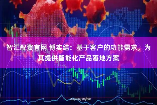 智汇配资官网 博实结：基于客户的功能需求，为其提供智能化产品落地方案