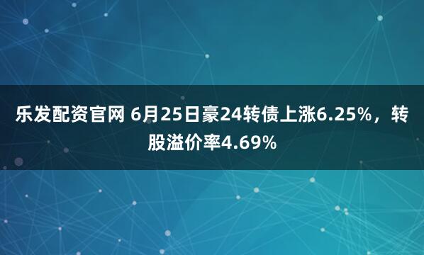乐发配资官网 6月25日豪24转债上涨6.25%，转股溢价率4.69%