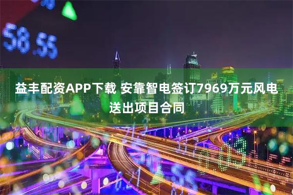 益丰配资APP下载 安靠智电签订7969万元风电送出项目合同