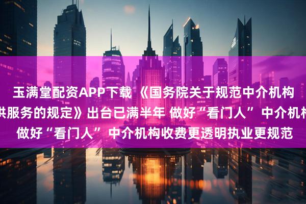 玉满堂配资APP下载 《国务院关于规范中介机构为公司公开发行股票提供服务的规定》出台已满半年 做好“看门人” 中介机构收费更透明执业更规范