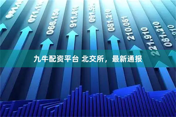 九牛配资平台 北交所，最新通报