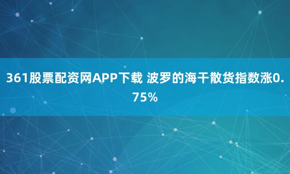 361股票配资网APP下载 波罗的海干散货指数涨0.75%
