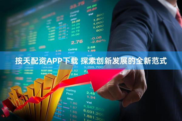 按天配资APP下载 探索创新发展的全新范式
