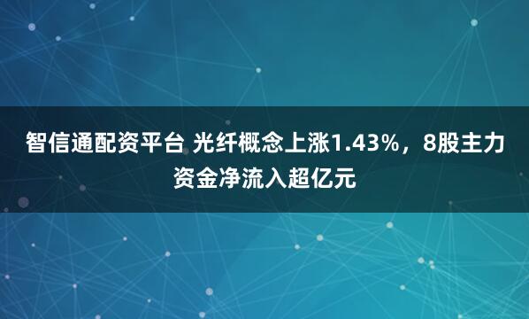 智信通配资平台 光纤概念上涨1.43%，8股主力资金净流入超亿元
