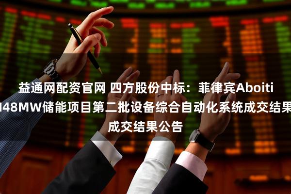 益通网配资官网 四方股份中标：菲律宾AboitizTMI48MW储能项目第二批设备综合自动化系统成交结果公告