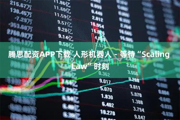 腾思配资APP下载 人形机器人 - 等待“Scaling Law”时刻