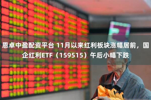 恩卓中盈配资平台 11月以来红利板块涨幅居前，国企红利ETF（159515）午后小幅下跌